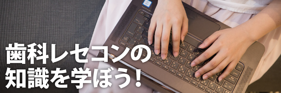 歯科レセコンの知識を学ぼう！